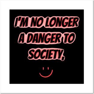 I'm No Longer A Danger To Society Posters and Art